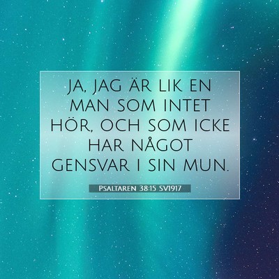 Picture 07 - Psaltaren 38:15 SV1917 - ja, jag är lik en man som intet hör, och som - Bible Verse Picture