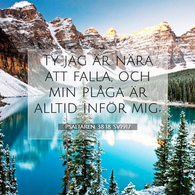 Picture 07 - Psaltaren 38:18 SV1917 - Ty jag är nära att falla, och min plåga är - Bible Verse Picture