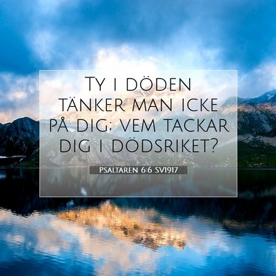 Picture 07 - Psaltaren 6:6 SV1917 - Ty i döden tänker man icke på dig; vem tackar - Bible Verse Picture