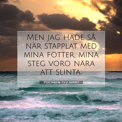 Picture 07 - Psaltaren 73:2 SV1917 - Men jag hade så när stapplat med mina fötter, - Bible Verse Picture